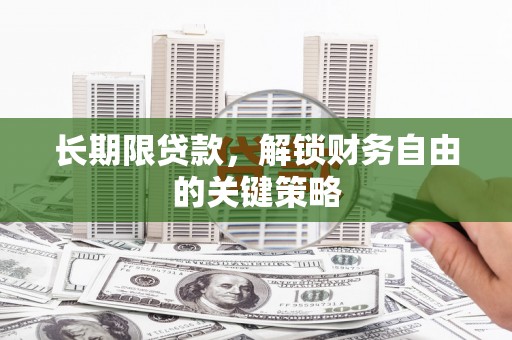 阳东长期限贷款，解锁财务自由的关键策略
