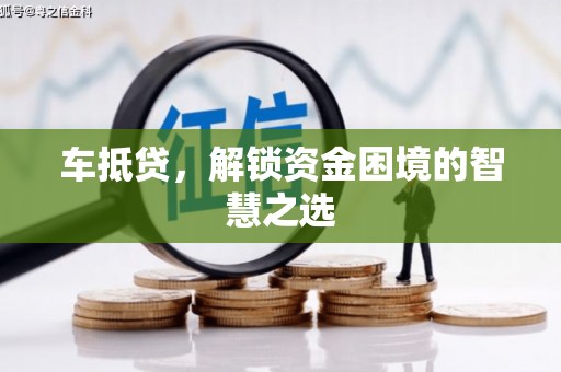 阳东车抵贷，解锁资金困境的智慧之选