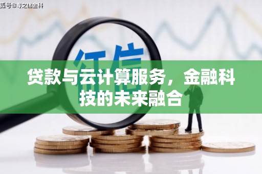 阳东贷款与云计算服务，金融科技的未来融合