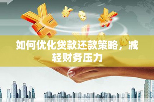 阳东如何优化贷款还款策略，减轻财务压力