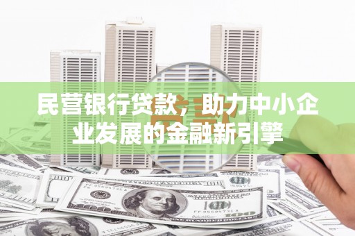 阳东民营银行贷款，助力中小企业发展的金融新引擎