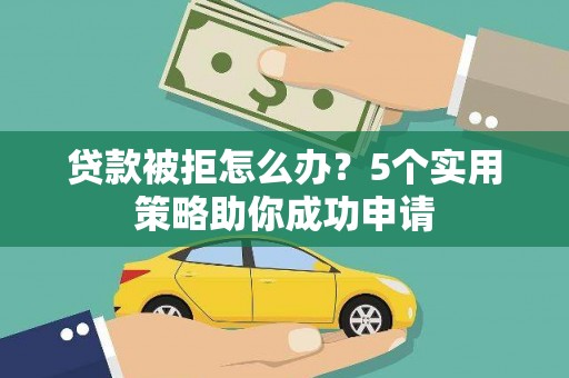 阳东贷款被拒怎么办？5个实用策略助你成功申请