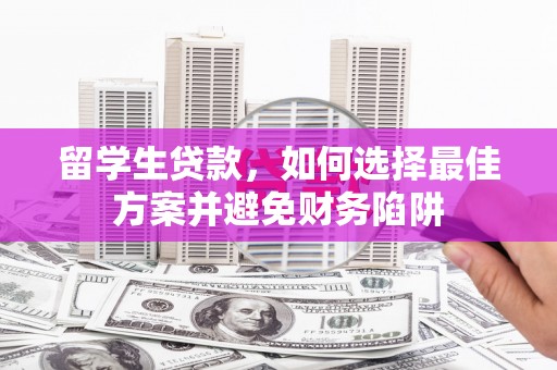 阳东留学生贷款，如何选择最佳方案并避免财务陷阱