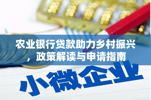 阳东农业银行贷款助力乡村振兴，政策解读与申请指南