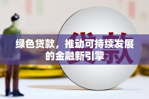 阳东绿色贷款，推动可持续发展的金融新引擎