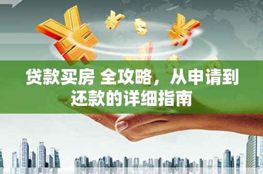 阳东贷款买房 全攻略，从申请到还款的详细指南