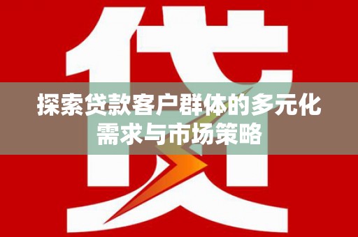 阳东探索贷款客户群体的多元化需求与市场策略