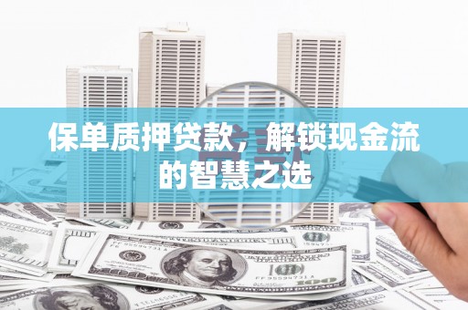 阳东保单质押贷款，解锁现金流的智慧之选