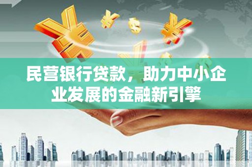 阳东民营银行贷款，助力中小企业发展的金融新引擎