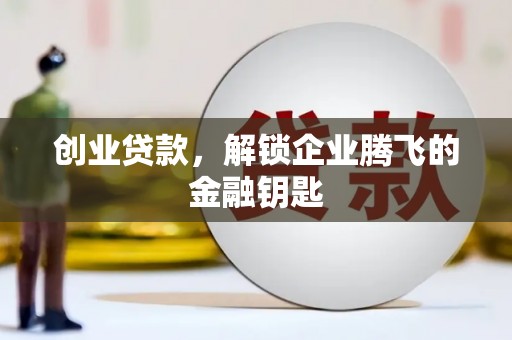 阳东创业贷款，解锁企业腾飞的金融钥匙