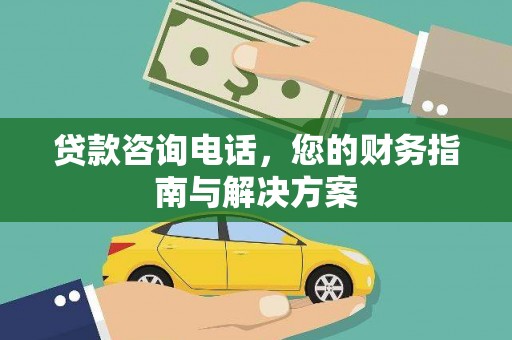 阳东贷款咨询电话，您的财务指南与解决方案