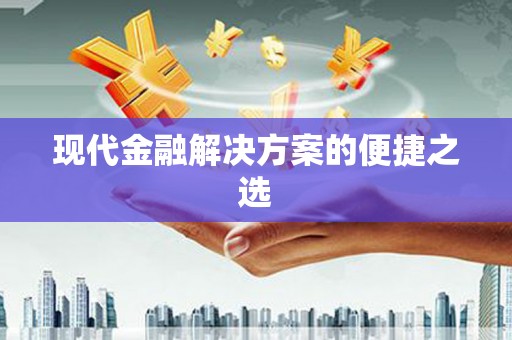阳东现代金融解决方案的便捷之选