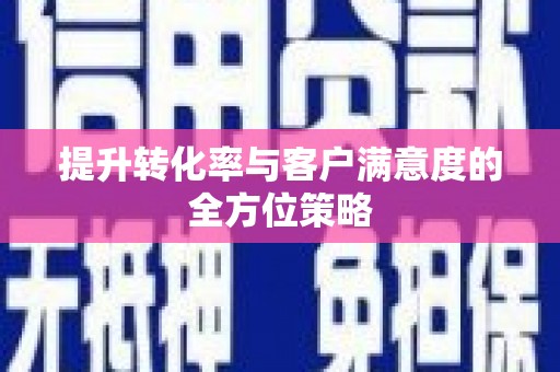 阳东提升转化率与客户满意度的全方位策略