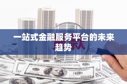 阳东一站式金融服务平台的未来趋势