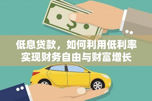 阳东低息贷款，如何利用低利率实现财务自由与财富增长