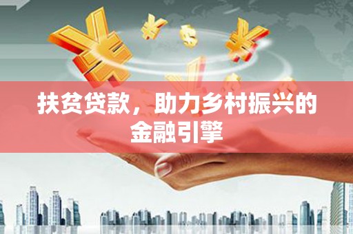 阳东扶贫贷款，助力乡村振兴的金融引擎