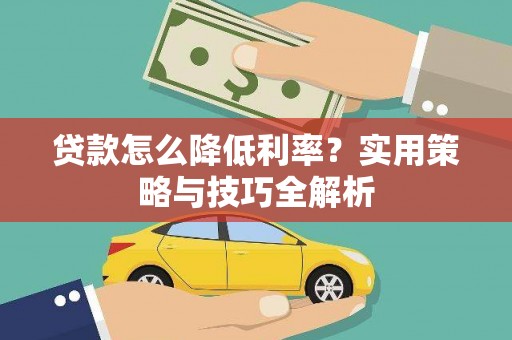 阳东贷款怎么降低利率？实用策略与技巧全解析